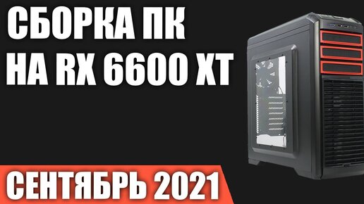 Сборка игрового ПК на RX 6600 XT. Сентябрь 2021 года!