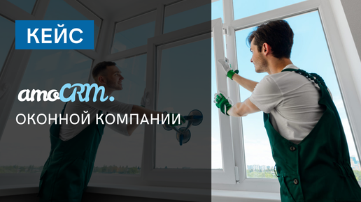 КЕЙС внедрение amoCRM для оконной компании