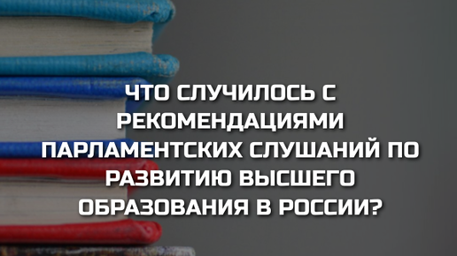 Что случилось с рекомендациями парламентских слушаний по развитию высшего образования в России?