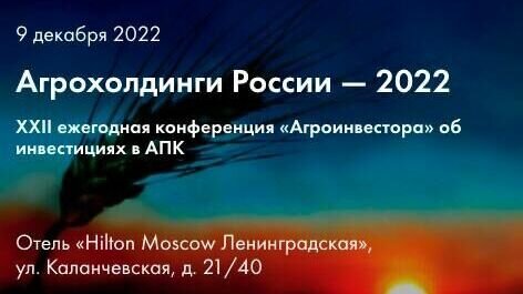     9 декабря в Москве пройдёт XXII федеральная отраслевая конференция об инвестициях в отечественный агропром – “Агрохолдинги России – 2022”. На ней будут озвучены итоги уходящего года и прогнозы на следующий и ближайшее будущее.