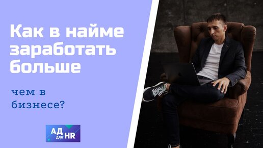 Как в найме зарабатывать даже больше чем в бизнесе, АД для HR