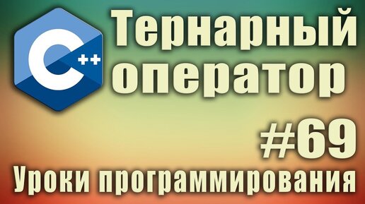 Урок С++ 69: Условный тернарный оператор. Как работает. Как использовать