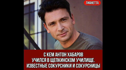 С кем Антон Хабаров учился в Щепкинском училище. Известные сокурсники и сокурсницы