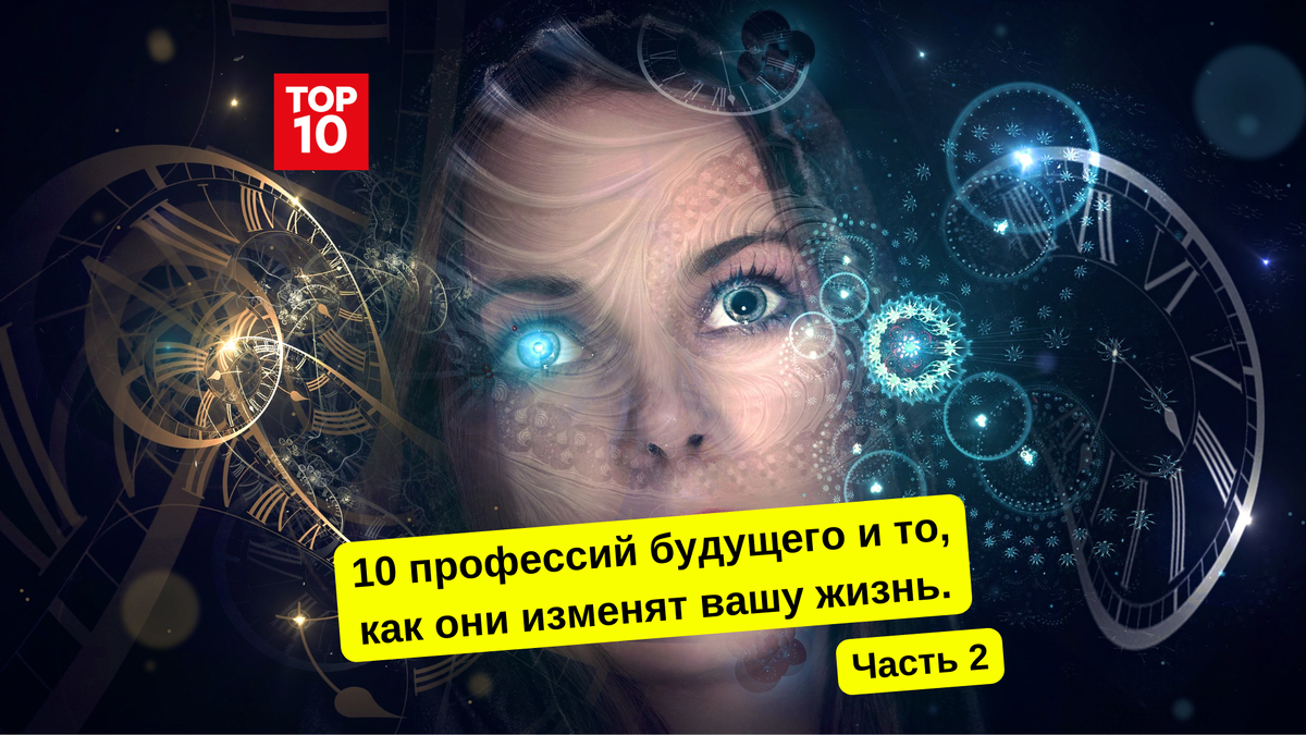 10 профессий будущего и то, как они изменят вашу жизнь. Часть 2 | Топ10 |  Дзен