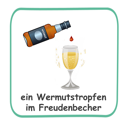 ein Wermutstropfen im Freudenbecher