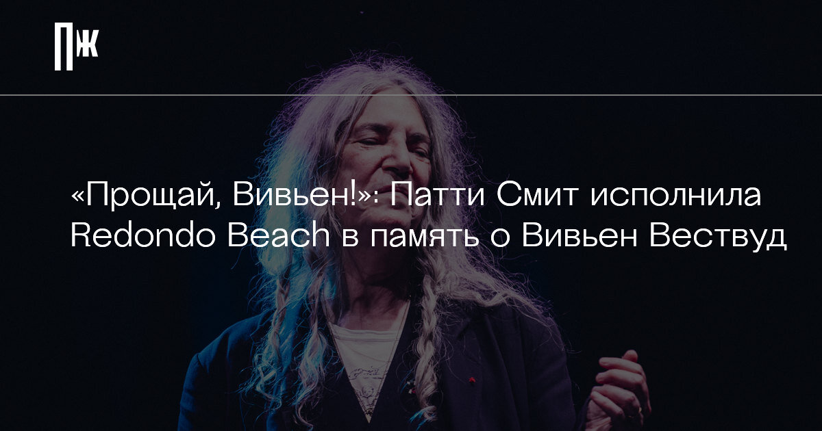     «Прощай, Вивьен!»: Патти Смит исполнила Redondo Beach в память о Вивьен Вествуд