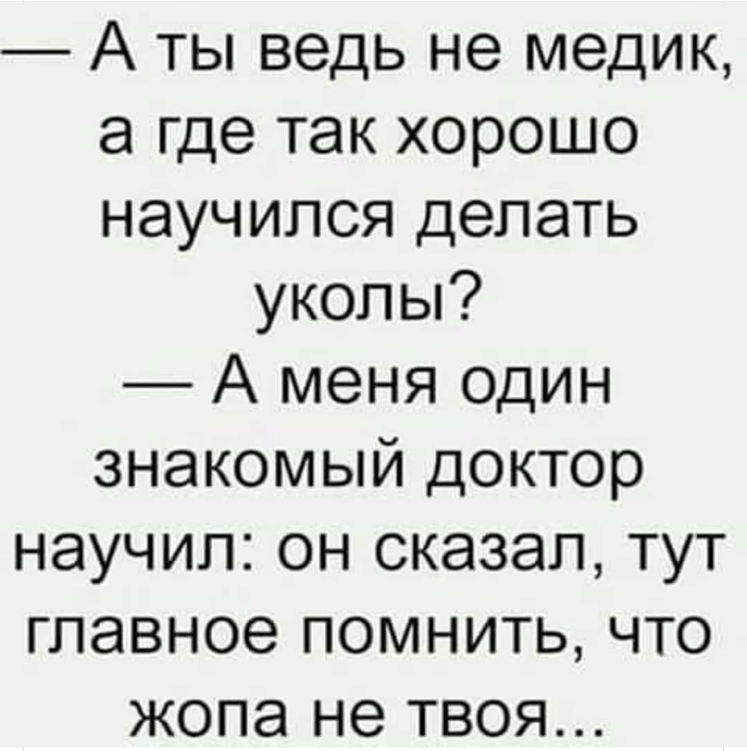 Главное помнить. Анекдот кто здесь. Где ты научился приколы. А ты ведь не медик а где так хорошо научился делать уколы. Где ты так научился прикол.