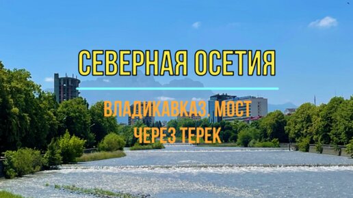 Северная Осетия-Алания. Владикавказ. Старый мост через Терек и вид на реку и горы