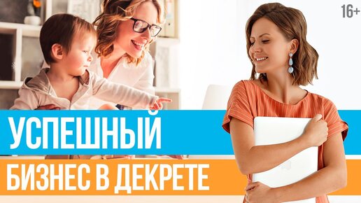 Как достичь успеха в бизнесе маме в декрете? // 16+