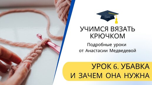 Урок 6. УБАВКА в вязании крючком / НАУЧИТЬСЯ вязать УБАВКУ / ЗАЧЕМ и КАК  нужно делать убавку / Научиться вязать крючком С НУЛЯ | ВяжусАМ |  Мастер-классы по вязанию крючком от Анастасии Медведевой | Дзен