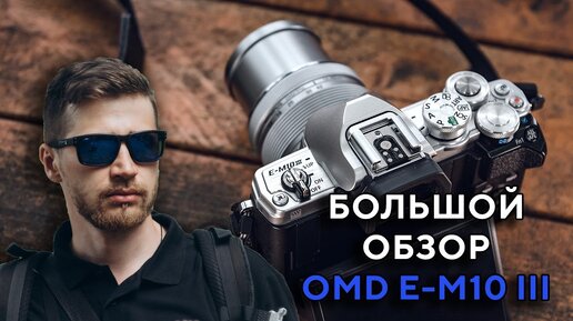 Большой обзор Olympus OMD E-M10 Mark 3 2022