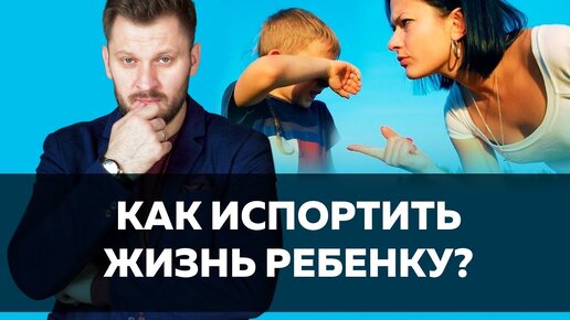 5 способов испортить жизнь ребенку. Советы родителям по воспитанию детей