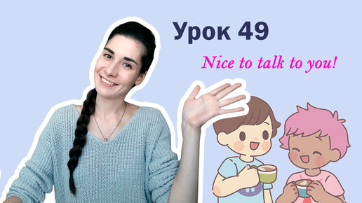 Урок 49. Nice to talk to you! | Ведение диалога | Английский для начинающих