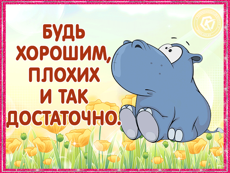 Милая гифка с изображением бегемотика и позитивными словами о том, что надо быть хорошим, плохих и так хватает.