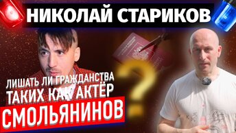 Лишать ли гражданства таких как актёр Смольянинов? (Николай Стариков)