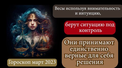 Гороскоп март 2023. Весы используя внимательность и интуицию, берут ситуацию под контроль. Они принимают единственно верные для себя решения