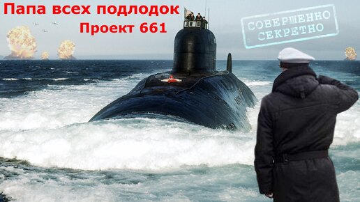 Быстрее торпеды или папа всех русских субмарин. Секретный проект - 661.