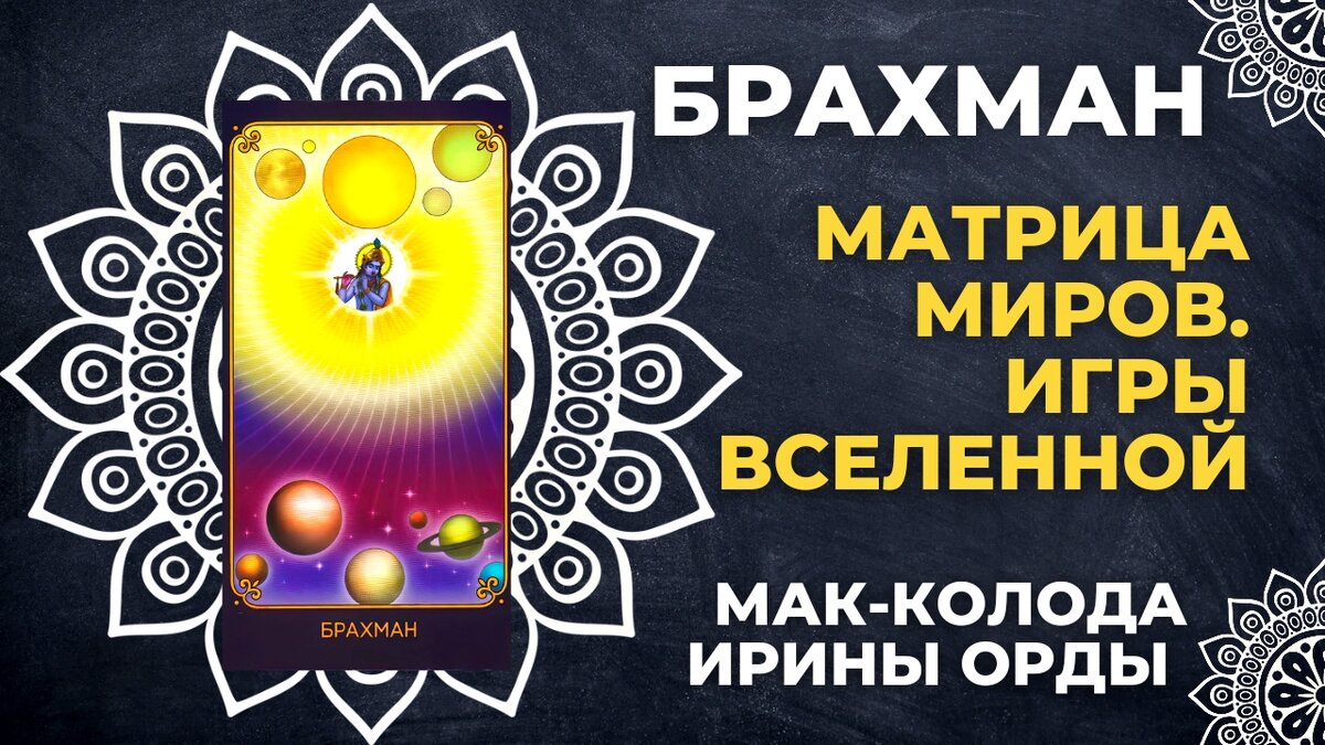 В данном мастер-классе я представляю мои (Светланы Винодавани) значения карты/матры Брахман из МАК-колоды «Матрица миров. Игры Вселенной» (автор колоды Ирина Орда). В метафорических картах нет зафиксированных значений карт, каждый видит в карте что-то свое. Причем в зависимости от рассматриваемой ситуации и даже просто времени у одного и того же человека на одну и ту же карту могут быть совершенно разные ассоциации, даже диаметрально противоположные.