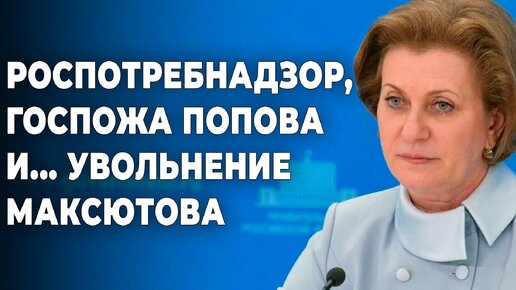 Роспотребнадзор, госпожа Попова. И... увольнение Максютова