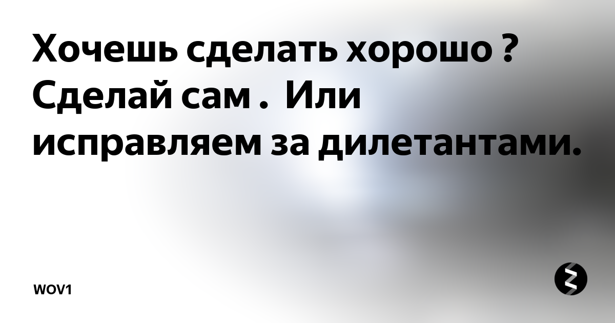 Хочешь что то сделать сделай это сам. Хочешь сделать хорошо сделай сам. Хочешь сделай хорошо - сделай сам. Хочешь сделать что-то хорошо сделай это сам. Если хочешь чтобы было сделано хорошо сделай это сам.