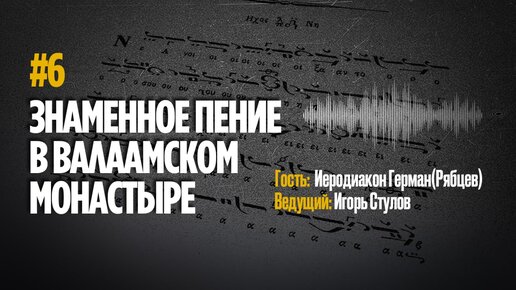 СОЗВУЧИЕ ВРЕМЕН. ИЕРОДИАКОН ГЕРМАН (РЯБЦЕВ) - ХОР ВАЛААМСКОГО МОНАСТЫРЯ. БЕСЕДА ШЕСТАЯ