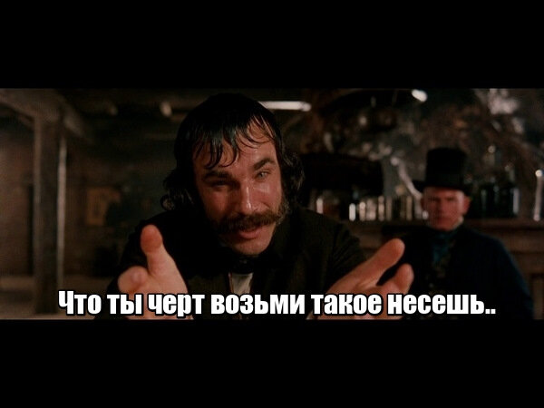 Да что ты черт побери такое несешь. Да что ты черт возьми такое. Да что ты черт побери такое несешь. Дэниел дэй-льюис банды нью-йорка мем. Да что ты черт побери такое несешь.