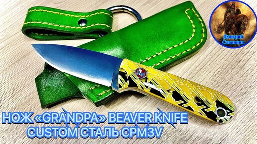 НОЖ «GRANDPA» BEAVER KNIFE CUSTOM СТАЛЬ CPM3V