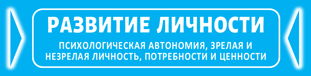 ПСИХОЛОГИЧЕСКАЯ АВТОНОМИЯ, ЗРЕЛАЯ И НЕЗРЕЛАЯ ЛИЧНОСТЬ, ПОТРЕБНОСТИ И ЦЕННОСТИ