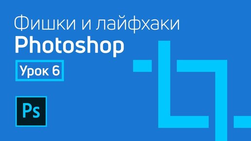 Фишки и лайфхаки Adobe Photoshop / Урок 6