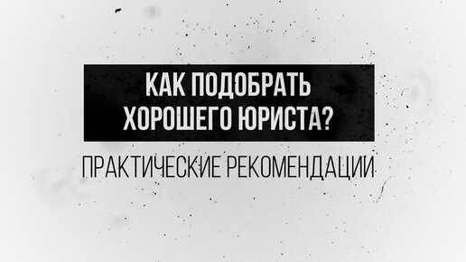 Как подобрать хорошего юриста (практические рекомендации)?