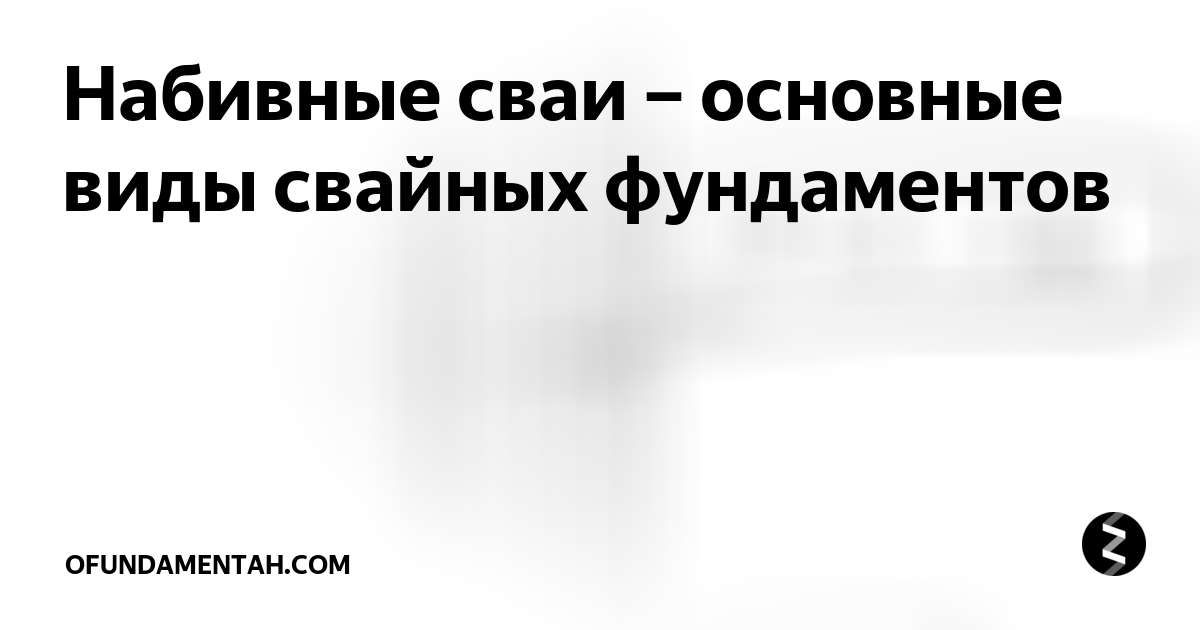 Набивные сваи – основные виды свайных фундаментов | ofundamentah.com | Дзен