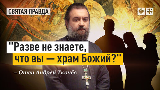 Апостол Павел о человеческом теле — отец Андрей Ткачёв