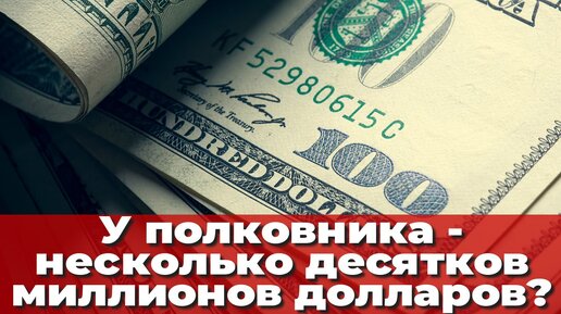 У полковника - несколько десятков миллионов долларов?