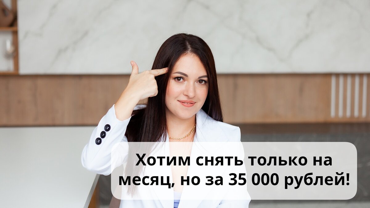 Возвращаемся к вопросу - как обработать возражение «Хотим снять только на месяц, но за 35.000 рублей»