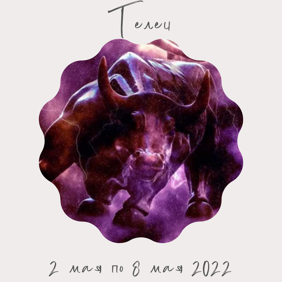 Телец со 2 мая по 8 мая 2022