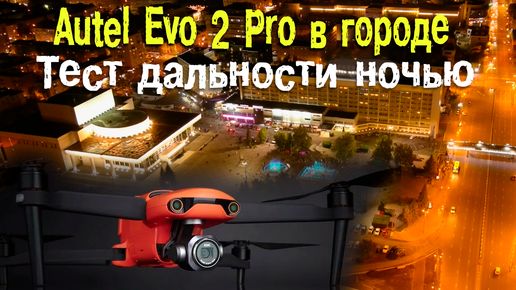 Квадрокоптер Autel Evo II Pro | Ночной тест дальности | Тесты дальности в городе
