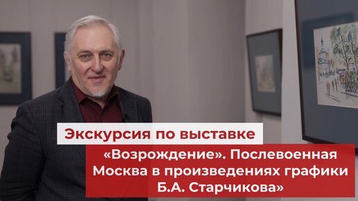 Экскурсия по выставке. «Возрождение». Послевоенная Москва в произведениях графики Б.А. Старчикова»