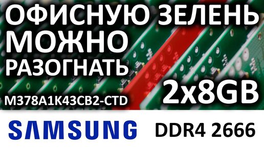 Samsung DDR4 8GB 2666 M378A1K43CB2-CTD или офисную зелень можно разогнать