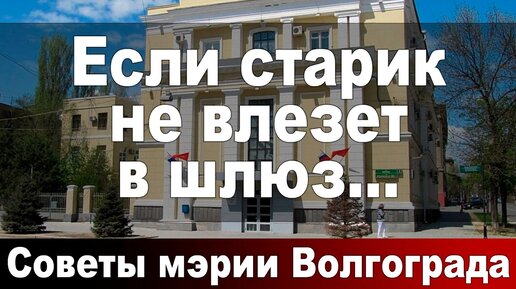 Если старик не влезет в шлюз... Советы мэрии Волгограда