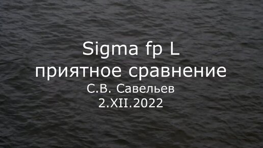 С.В. Савельев. Sigma fp L. Приятное сравнение - [20221202]