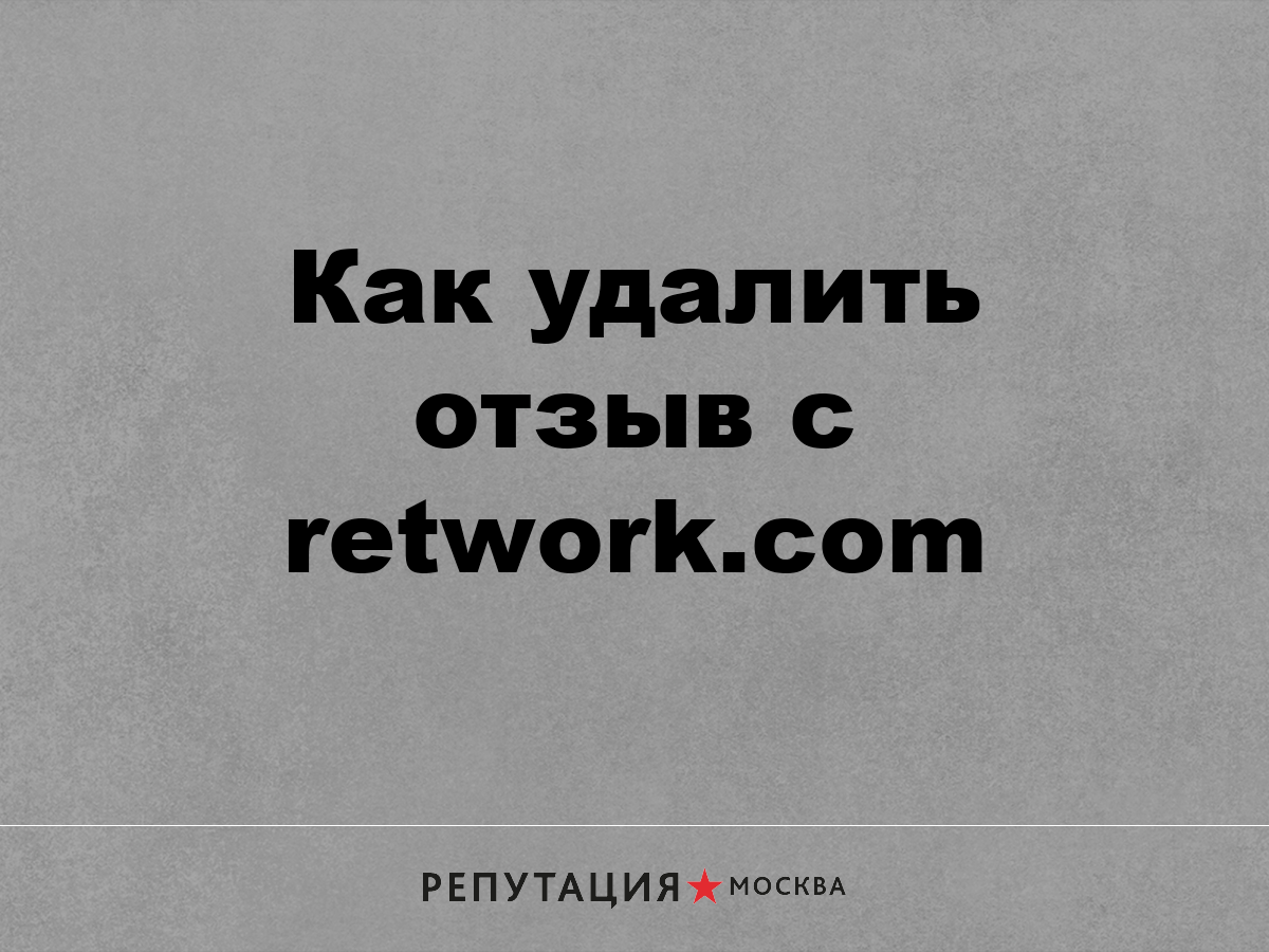 Как удалить отзыв с retwork.com | Репутация Москва | Дзен