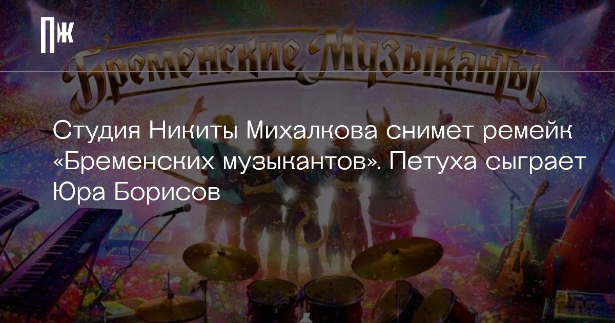     Студия Никиты Михалкова снимет ремейк «Бременских музыкантов». Петуха сыграет Юра Борисов