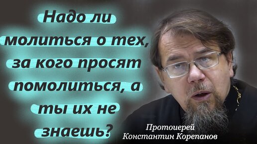 Надо ли молиться за незнакомых людей? Протоиерей Константин Корепанов