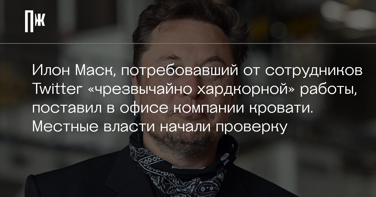     Илон Маск, потребовавший от сотрудников Twitter «чрезвычайно хардкорной» работы, поставил в офисе компании кровати. Местные власти начали проверку