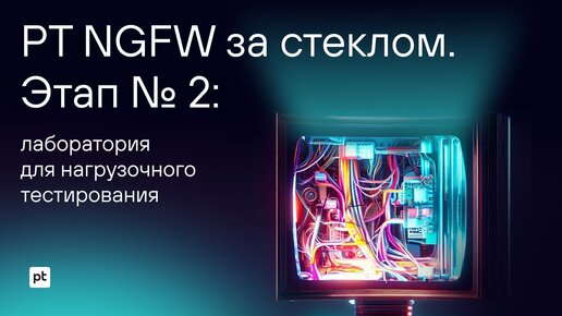 «PT NGFW за стеклом». Этап №2: лаборатория для нагрузочного тестирования