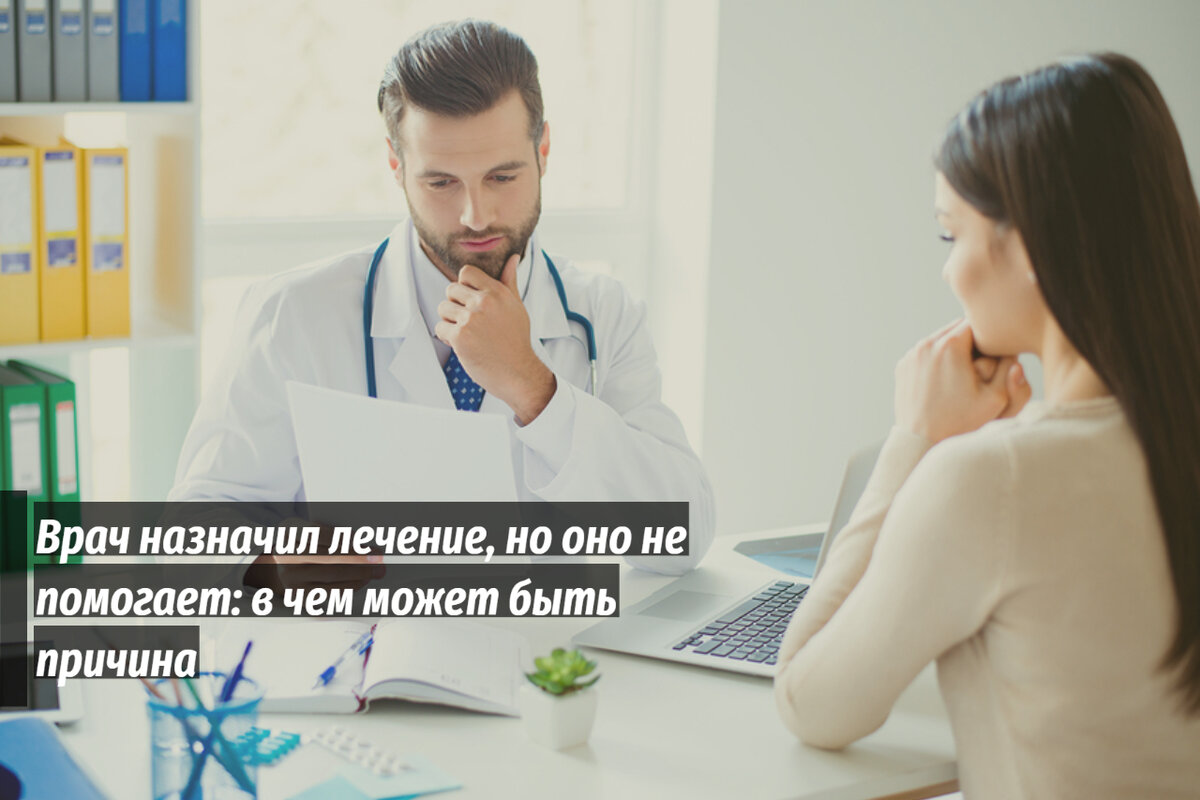 Врач назначил лечение, а оно не работает: разбираемся, в чем может быть причина.