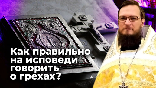 Как правильно на исповеди говорить о грехах? Священник Антоний Русакевич