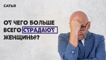 От чего больше всего страдают женщины? Сатья отвечает