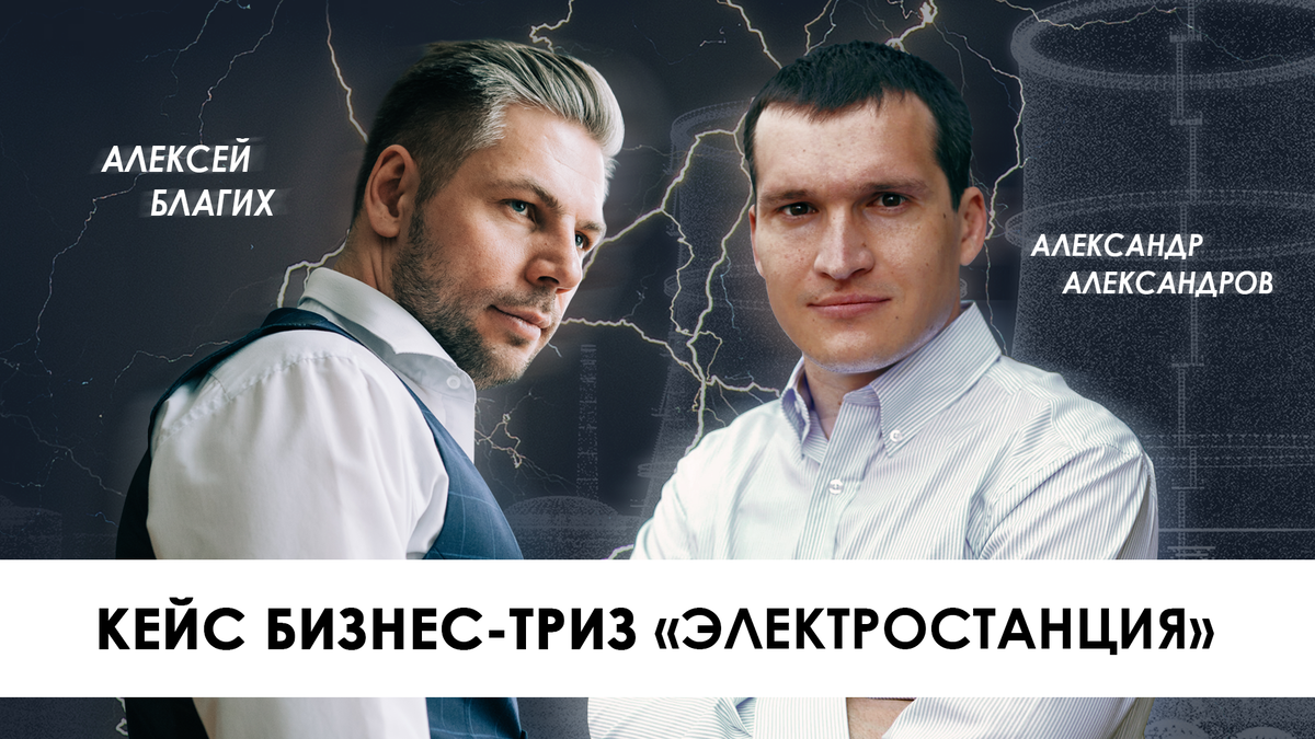 ТРИЗ - бизнес-кейс "Электростанция", идеи, прототип, проблемы внедрения, создание команды стартапа, Алексей Благих, Александр Александров