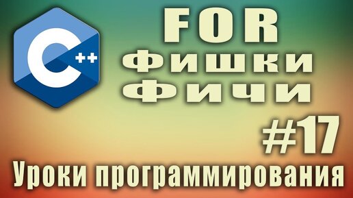 Урок C++ 17: Цикл for. Фишки. Фичи